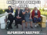 Витёк вчера Iphone 5s купил Абрамович наверное