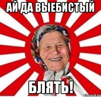 Ай да выебистый Блять!