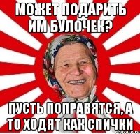 Может подарить им булочек? Пусть поправятся, а то ходят как спички