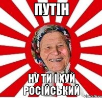 Путін ну ти і хуй Російський