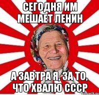 Сегодня им мешает Ленин А завтра я, за то, что хвалю СССР