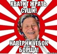 Хватит жрать суши! Наверни уебок борща!