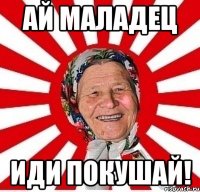 Ай маладец иди покушай!