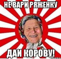 Не вари ряженку Даи корову!