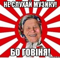 не слухай музику! бо говіня!