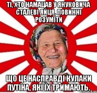 Ті, хто намацав у Януковича сталеві яйця, повинні розуміти що це насправді кулаки Путіна, які їх тримають.