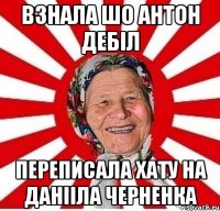 взнала шо Антон дебіл переписала хату на Данііла Черненка