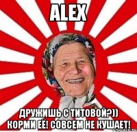 ALEX дружишь с Титовой?)) Корми её! Совсем не кушает!