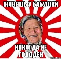 Живешь у бабушки Никогда не голоден