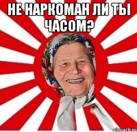 Не наркоман ли ты часом? 