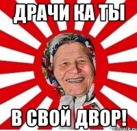 драчи ка ты в свой двор!