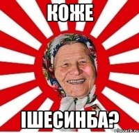 Коже iшесинба?