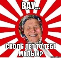 Вау... Сколь лет то тебе милый?