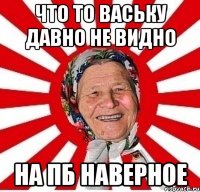 Что то ваську давно не видно на ПБ наверное