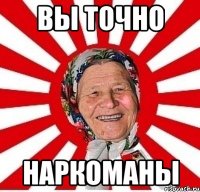 ВЫ ТОЧНО НАРКОМАНЫ