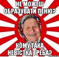 Не можеш образувати пеню? Кому така невістка треба?