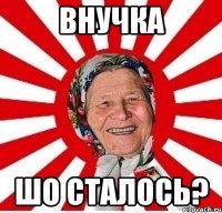 внучка шо сталось?