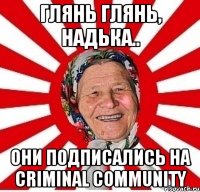 Глянь глянь, Надька.. Они подписались на Criminal Community