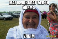 маржушкалар белэн йормэ, улым