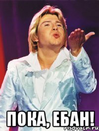  ПОКА, ЕБАН!