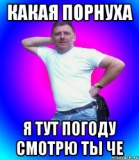 Какая порнуха я тут погоду смотрю ты че