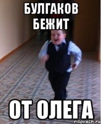 Булгаков бежит От Олега