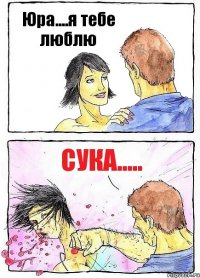 Юра....я тебе люблю сука.....