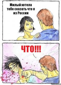 Милый хотела тебе сказать что я из России Что!!!