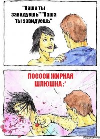 "Паша ты завидуешь" "Паша ты завидуешь" Пососи жирная шлюшка :*