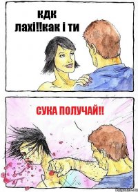 кдк лахі!!как і ти сука получай!!