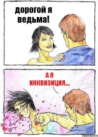 дорогой я ведьма! а я инквизиция....