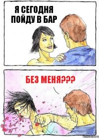 Я СЕГОДНЯ ПОЙДУ В БАР БЕЗ МЕНЯ???