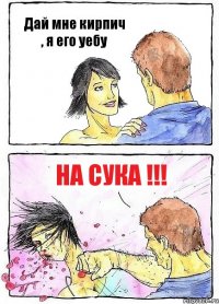 Дай мне кирпич , я его уебу На сука !!!