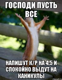 господи пусть все напишут к/р на 4,5 и спокойно выдут на каникулы