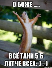 О БОЖЕ ..... ВСЁ ТАКИ 5 Б ЛУТЧЕ ВСЕХ:-) :-)