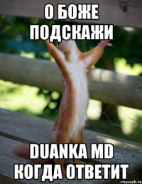 О БОЖЕ ПОДСКАЖИ Duanka Md когда ответит