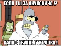 Если ты за Януковича !? Вали с группы титушка !