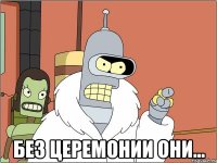  без церемонии они...