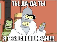 Ты, да-да, ты я тебя спрашиваю!!!