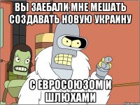 вы заебали мне мешать создавать новую Украину с евросоюзом и шлюхами