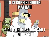 Я створюю новий майдан з середнім балом 200 і шлюхами)