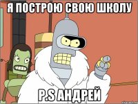 Я ПОСТРОЮ СВОЮ ШКОЛУ P.S Андрей