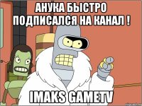 анука быстро подписался на канал ! iMaks gameTV