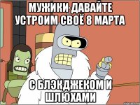 МУЖИКИ ДАВАЙТЕ УСТРОИМ СВОЁ 8 МАРТА С БЛЭКДЖЕКОМ И ШЛЮХАМИ