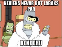 Neviens nevar būt labāks par BENDERU