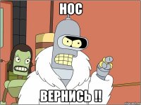 нос вернись !!