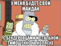 У меня будет свой Майдан с бендеровцами и стальной тимошенко на коляске