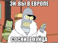 Эй ,вы в Европе Сосните хуйца