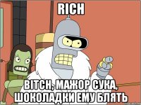 RICH bitch, мажор сука, шоколадки ему блять