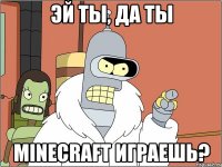 Эй ты, да ты minecraft играешь?